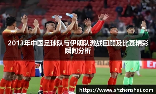 2013年中国足球队与伊朗队激战回顾及比赛精彩瞬间分析