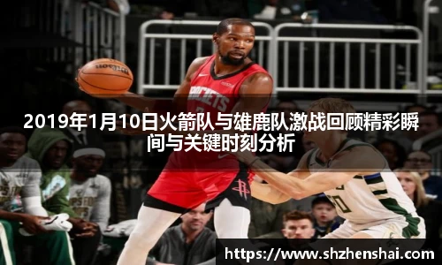 2019年1月10日火箭队与雄鹿队激战回顾精彩瞬间与关键时刻分析