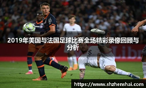 2019年美国与法国足球比赛全场精彩录像回顾与分析