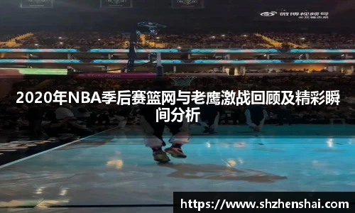 2020年NBA季后赛篮网与老鹰激战回顾及精彩瞬间分析