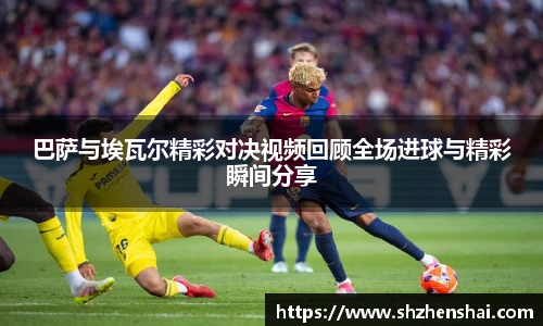 巴萨与埃瓦尔精彩对决视频回顾全场进球与精彩瞬间分享