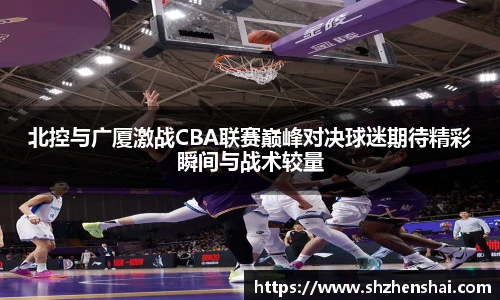 北控与广厦激战CBA联赛巅峰对决球迷期待精彩瞬间与战术较量